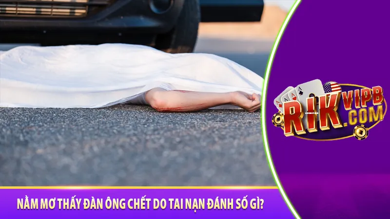 Nằm mơ thấy đàn ông chết do tai nạn đánh số gì